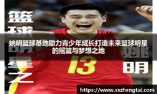 姚明篮球基地助力青少年成长打造未来篮球明星的摇篮与梦想之地