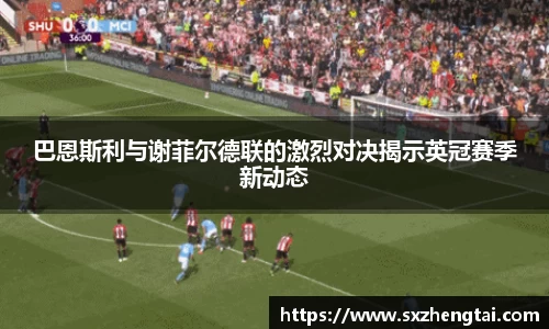 巴恩斯利与谢菲尔德联的激烈对决揭示英冠赛季新动态