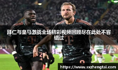拜仁与皇马激战全场精彩视频回顾尽在此处不容错过