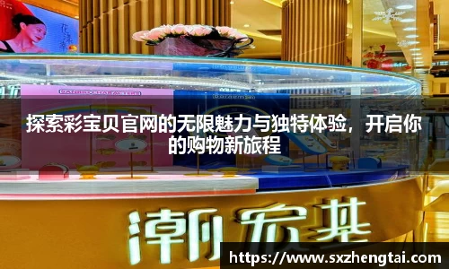 探索彩宝贝官网的无限魅力与独特体验，开启你的购物新旅程